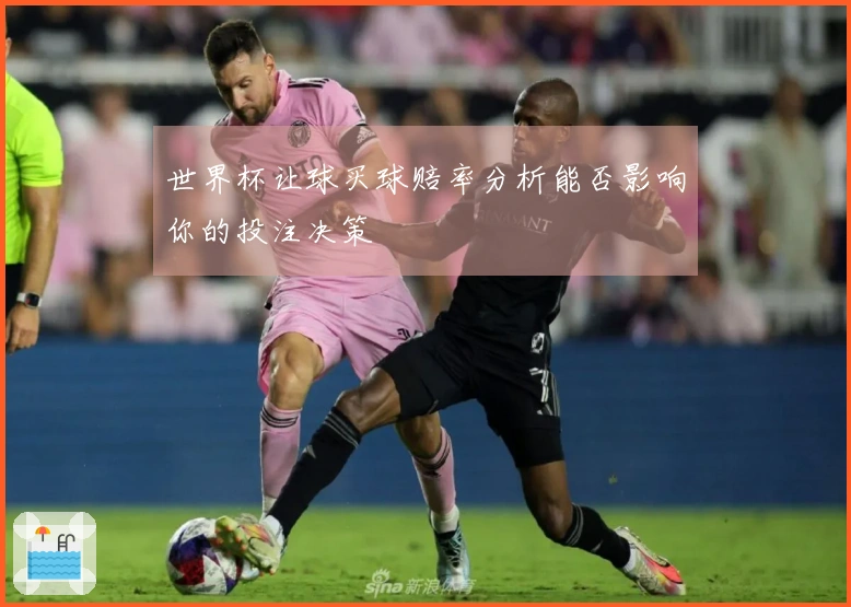 世界杯让球买球赔率分析能否影响你的投注决策