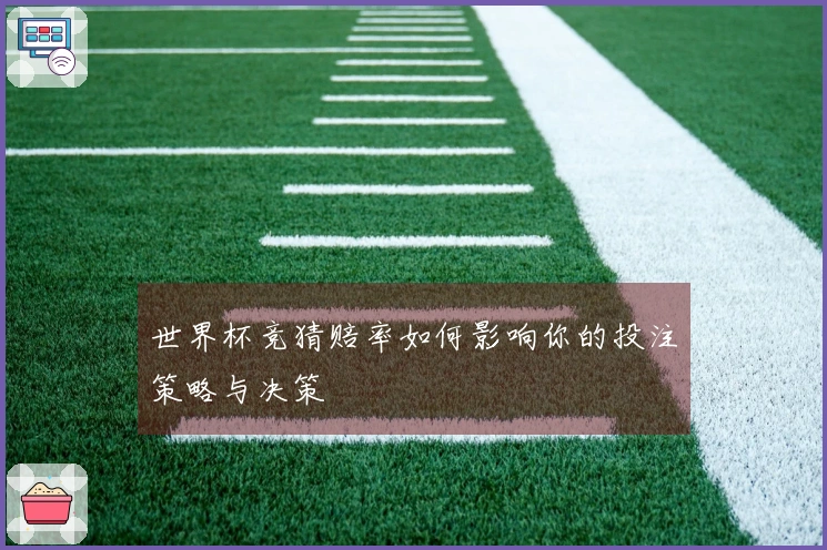 世界杯竞猜赔率如何影响你的投注策略与决策