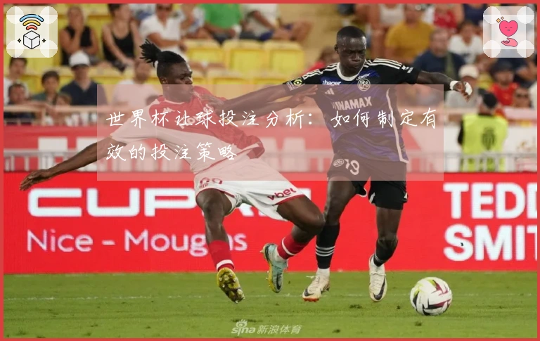 世界杯让球投注分析：如何制定有效的投注策略