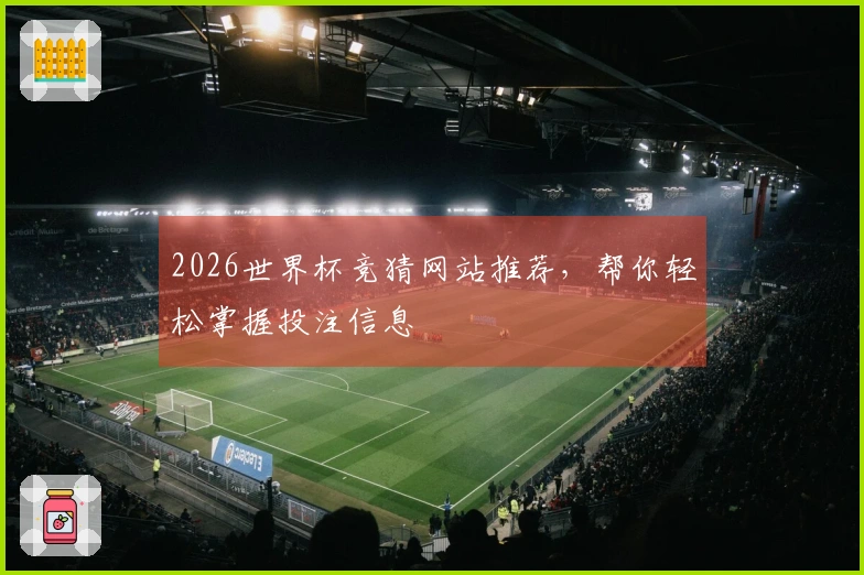 2026世界杯竞猜网站推荐，帮你轻松掌握投注信息