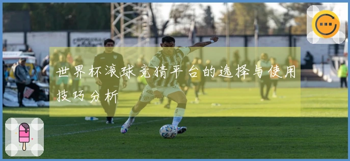世界杯滚球竞猜平台的选择与使用技巧分析