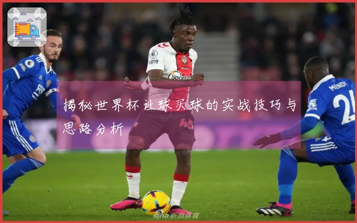 揭秘世界杯让球买球的实战技巧与思路分析