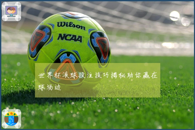 世界杯滚球投注技巧揭秘助你赢在球场边
