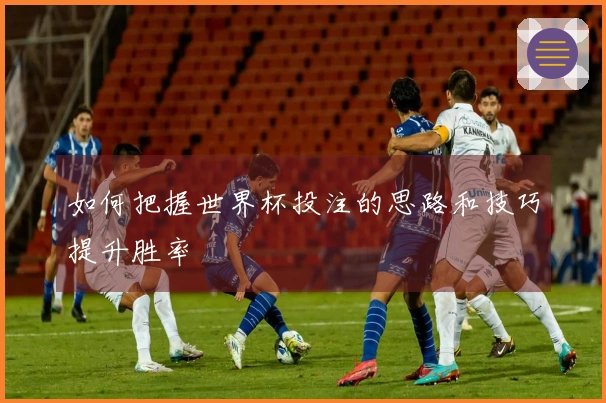 如何把握世界杯投注的思路和技巧提升胜率