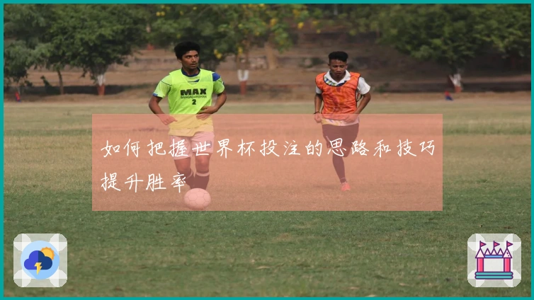 如何把握世界杯投注的思路和技巧提升胜率