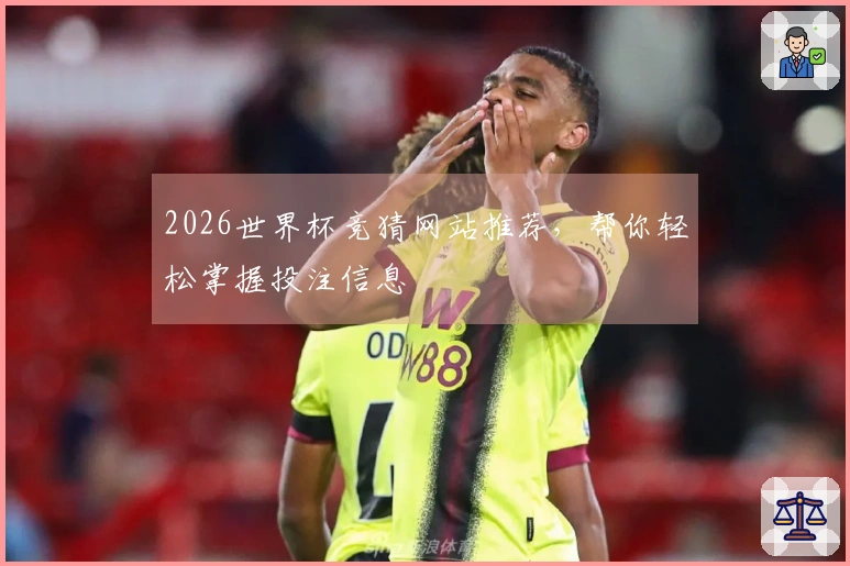 2026世界杯竞猜网站推荐，帮你轻松掌握投注信息